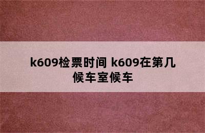 k609检票时间 k609在第几候车室候车